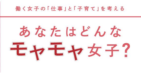 働く女子の「仕事」と「子育て」を考えるあなたはどんなモヤモヤ女子？