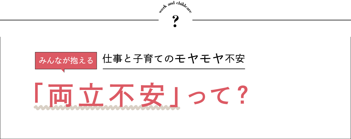 みんなが抱える仕事と子育てのモヤモヤ不安「両立不安」って？