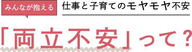 みんなが抱える仕事と子育てのモヤモヤ不安「両立不安」って?